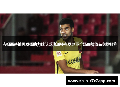 吉姆西蒂神勇发挥助力球队成功逆转克罗地亚全场鏖战收获关键胜利