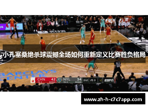 小孔塞桑绝杀球震撼全场如何重新定义比赛胜负格局