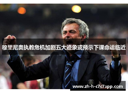 穆里尼奥执教危机加剧五大迹象或预示下课命运临近