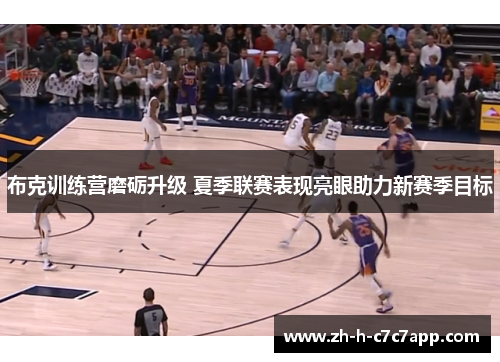 布克训练营磨砺升级 夏季联赛表现亮眼助力新赛季目标