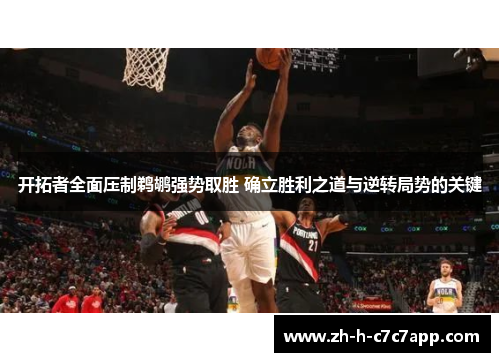 开拓者全面压制鹈鹕强势取胜 确立胜利之道与逆转局势的关键 开拓者全面压制鹈鹕强势取胜 确立胜利之道与逆转局势的关键