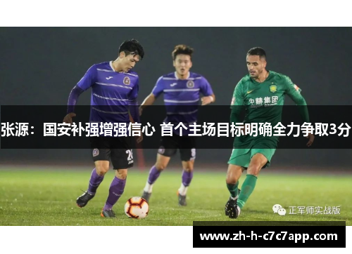张源：国安补强增强信心 首个主场目标明确全力争取3分
