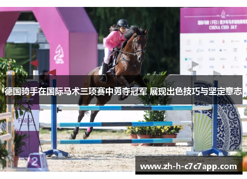 德国骑手在国际马术三项赛中勇夺冠军 展现出色技巧与坚定意志 德国骑手在国际马术三项赛中勇夺冠军 展现出色技巧与坚定意志