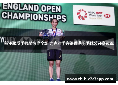 戴资颖反手劈杀惊艳全场 力克对手夺得香港羽毛球公开赛冠军 戴资颖反手劈杀惊艳全场 力克对手夺得香港羽毛球公开赛冠军
