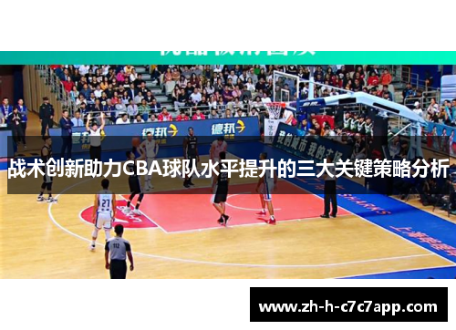 战术创新助力CBA球队水平提升的三大关键策略分析 战术创新助力CBA球队水平提升的三大关键策略分析