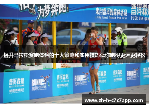 提升马拉松赛跑体验的十大策略和实用技巧让你跑得更远更轻松 提升马拉松赛跑体验的十大策略和实用技巧让你跑得更远更轻松