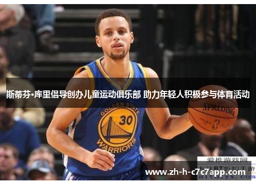 斯蒂芬·库里倡导创办儿童运动俱乐部 助力年轻人积极参与体育活动