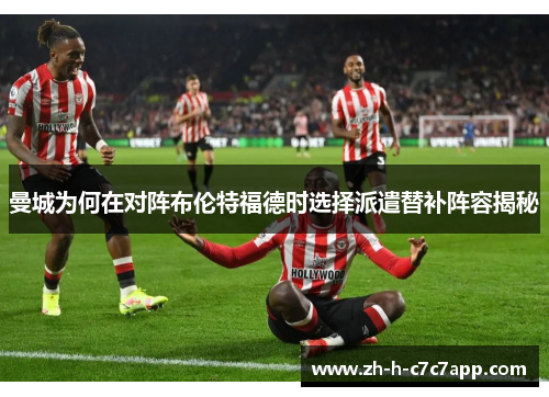 曼城为何在对阵布伦特福德时选择派遣替补阵容揭秘