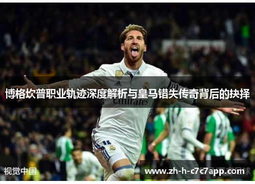博格坎普职业轨迹深度解析与皇马错失传奇背后的抉择