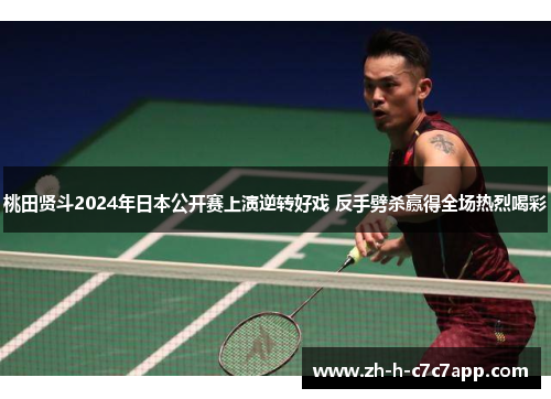 桃田贤斗2024年日本公开赛上演逆转好戏 反手劈杀赢得全场热烈喝彩