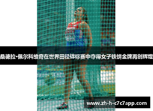 桑德拉·佩尔科维奇在世界田径锦标赛中夺得女子铁饼金牌再创辉煌