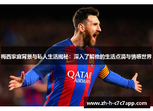 梅西家庭背景与私人生活揭秘:深入了解他的生活点滴与情感世界 梅西家庭背景与私人生活揭秘:深入了解他的生活点滴与情感世界