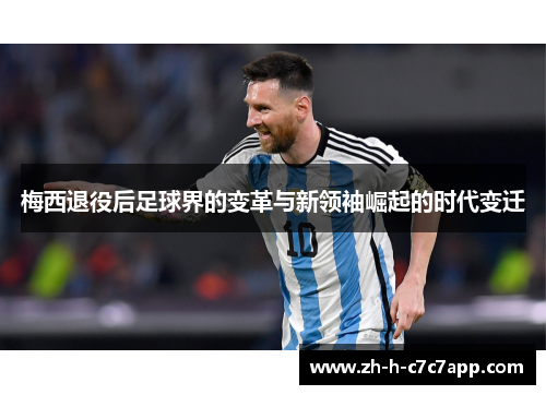 梅西退役后足球界的变革与新领袖崛起的时代变迁 梅西退役后足球界的变革与新领袖崛起的时代变迁