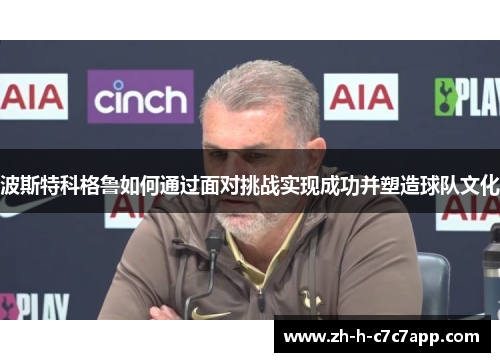 波斯特科格鲁如何通过面对挑战实现成功并塑造球队文化