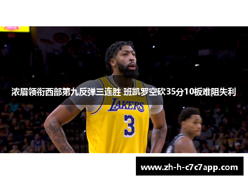 浓眉领衔西部第九反弹三连胜 班凯罗空砍35分10板难阻失利 浓眉领衔西部第九反弹三连胜 班凯罗空砍35分10板难阻失利