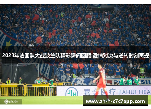 2023年法国队大战波兰队精彩瞬间回顾 激情对决与逆转时刻再现 2023年法国队大战波兰队精彩瞬间回顾 激情对决与逆转时刻再现
