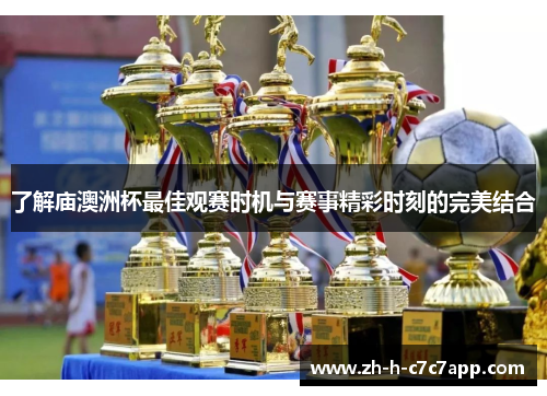了解庙澳洲杯最佳观赛时机与赛事精彩时刻的完美结合 了解庙澳洲杯最佳观赛时机与赛事精彩时刻的完美结合