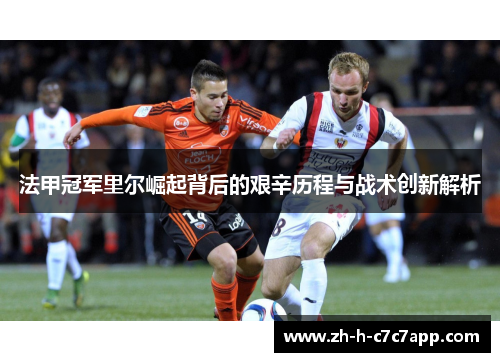 法甲冠军里尔崛起背后的艰辛历程与战术创新解析