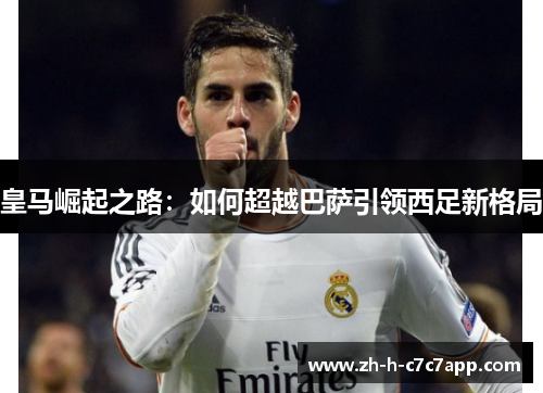 皇马崛起之路：如何超越巴萨引领西足新格局