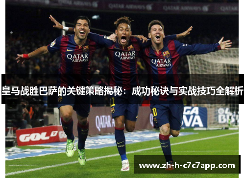 皇马战胜巴萨的关键策略揭秘：成功秘诀与实战技巧全解析
