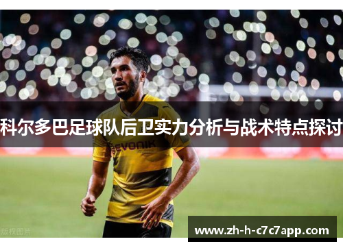 科尔多巴足球队后卫实力分析与战术特点探讨 科尔多巴足球队后卫实力分析与战术特点探讨