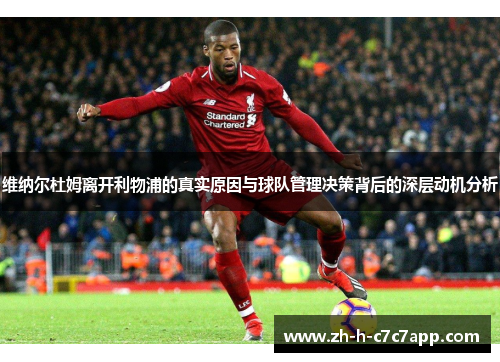 维纳尔杜姆离开利物浦的真实原因与球队管理决策背后的深层动机分析
