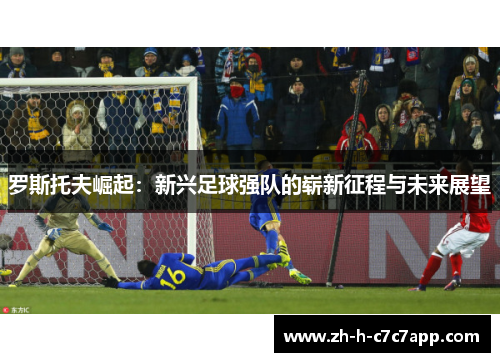 罗斯托夫崛起：新兴足球强队的崭新征程与未来展望