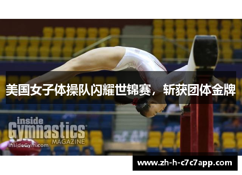 美国女子体操队闪耀世锦赛,斩获团体金牌 美国女子体操队闪耀世锦赛,斩获团体金牌