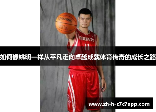如何像姚明一样从平凡走向卓越成就体育传奇的成长之路