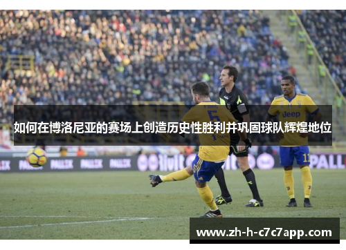 如何在博洛尼亚的赛场上创造历史性胜利并巩固球队辉煌地位