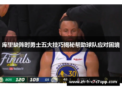库里缺阵时勇士五大技巧揭秘帮助球队应对困境 库里缺阵时勇士五大技巧揭秘帮助球队应对困境