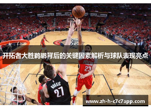 开拓者大胜鹈鹕背后的关键因素解析与球队表现亮点