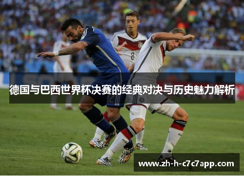 德国与巴西世界杯决赛的经典对决与历史魅力解析