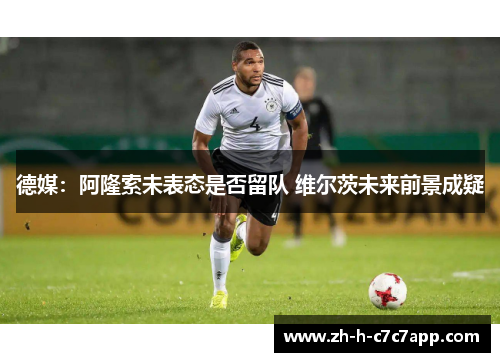 德媒：阿隆索未表态是否留队 维尔茨未来前景成疑