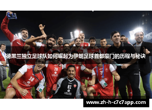德黑兰独立足球队如何崛起为伊朗足球首都豪门的历程与秘诀