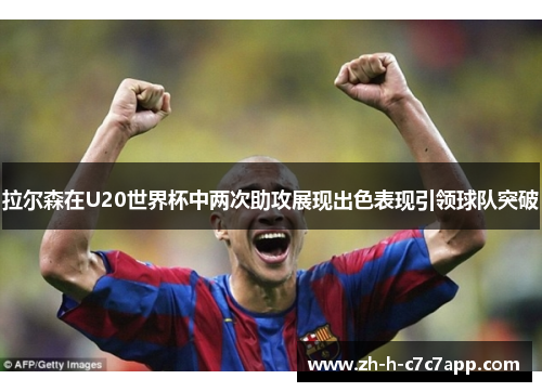 拉尔森在U20世界杯中两次助攻展现出色表现引领球队突破