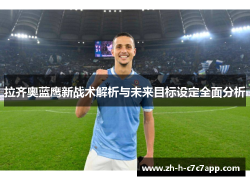 拉齐奥蓝鹰新战术解析与未来目标设定全面分析