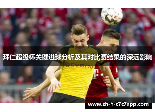 拜仁超级杯关键进球分析及其对比赛结果的深远影响 拜仁超级杯关键进球分析及其对比赛结果的深远影响