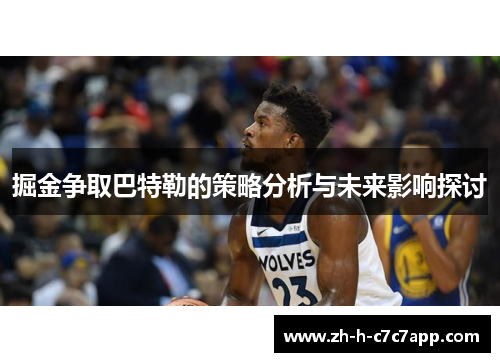 掘金争取巴特勒的策略分析与未来影响探讨 掘金争取巴特勒的策略分析与未来影响探讨