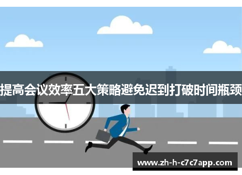 提高会议效率五大策略避免迟到打破时间瓶颈 提高会议效率五大策略避免迟到打破时间瓶颈