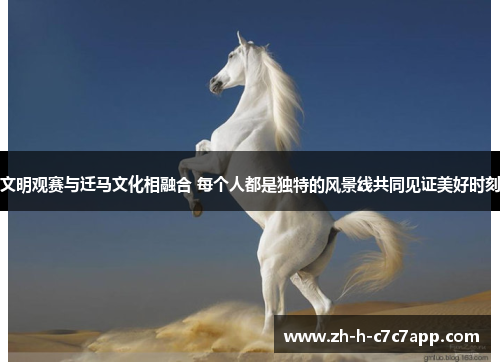 文明观赛与迁马文化相融合 每个人都是独特的风景线共同见证美好时刻