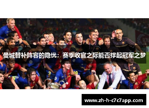 曼城替补阵容的隐忧:赛季收官之际能否撑起冠军之梦 曼城替补阵容的隐忧:赛季收官之际能否撑起冠军之梦