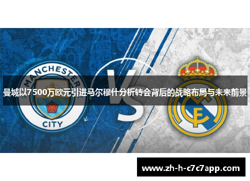 曼城以7500万欧元引进马尔穆什分析转会背后的战略布局与未来前景