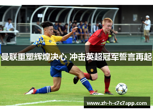 曼联重塑辉煌决心 冲击英超冠军誓言再起