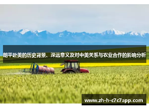 朗平赴美的历史背景、深远意义及对中美关系与农业合作的影响分析