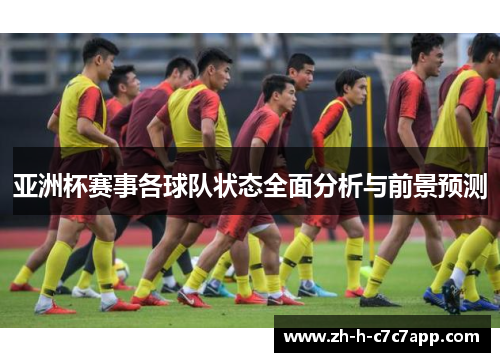 亚洲杯赛事各球队状态全面分析与前景预测 亚洲杯赛事各球队状态全面分析与前景预测