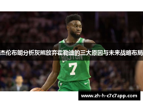 杰伦布朗分析灰熊放弃霍勒迪的三大原因与未来战略布局