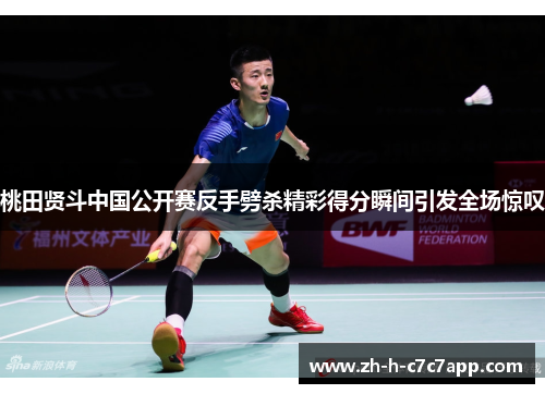 桃田贤斗中国公开赛反手劈杀精彩得分瞬间引发全场惊叹