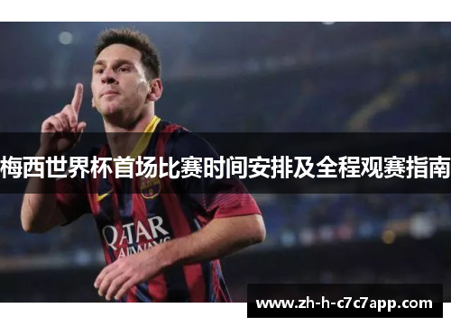 梅西世界杯首场比赛时间安排及全程观赛指南