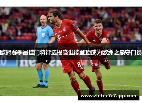 欧冠赛季最佳门将评选揭晓谁能登顶成为欧洲之巅守门员 欧冠赛季最佳门将评选揭晓谁能登顶成为欧洲之巅守门员